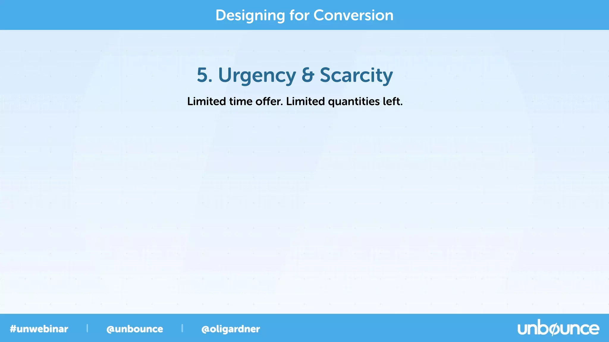 5. Urgency & Scarcity
Designing for Conversion
Limited time oﬀer. Limited quantities left.
 