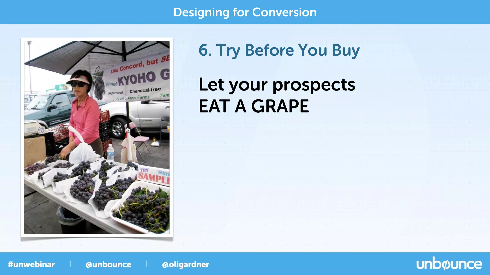 6. Try Before You Buy
Designing for Conversion
Let your prospects
EAT A GRAPE
 