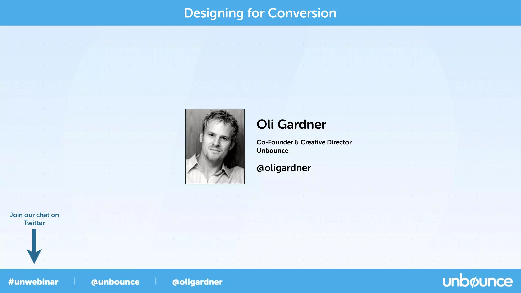 Designing for Conversion
Co-Founder & Creative Director
Oli Gardner
Unbounce
@oligardner
Join our chat on
Twitter
 