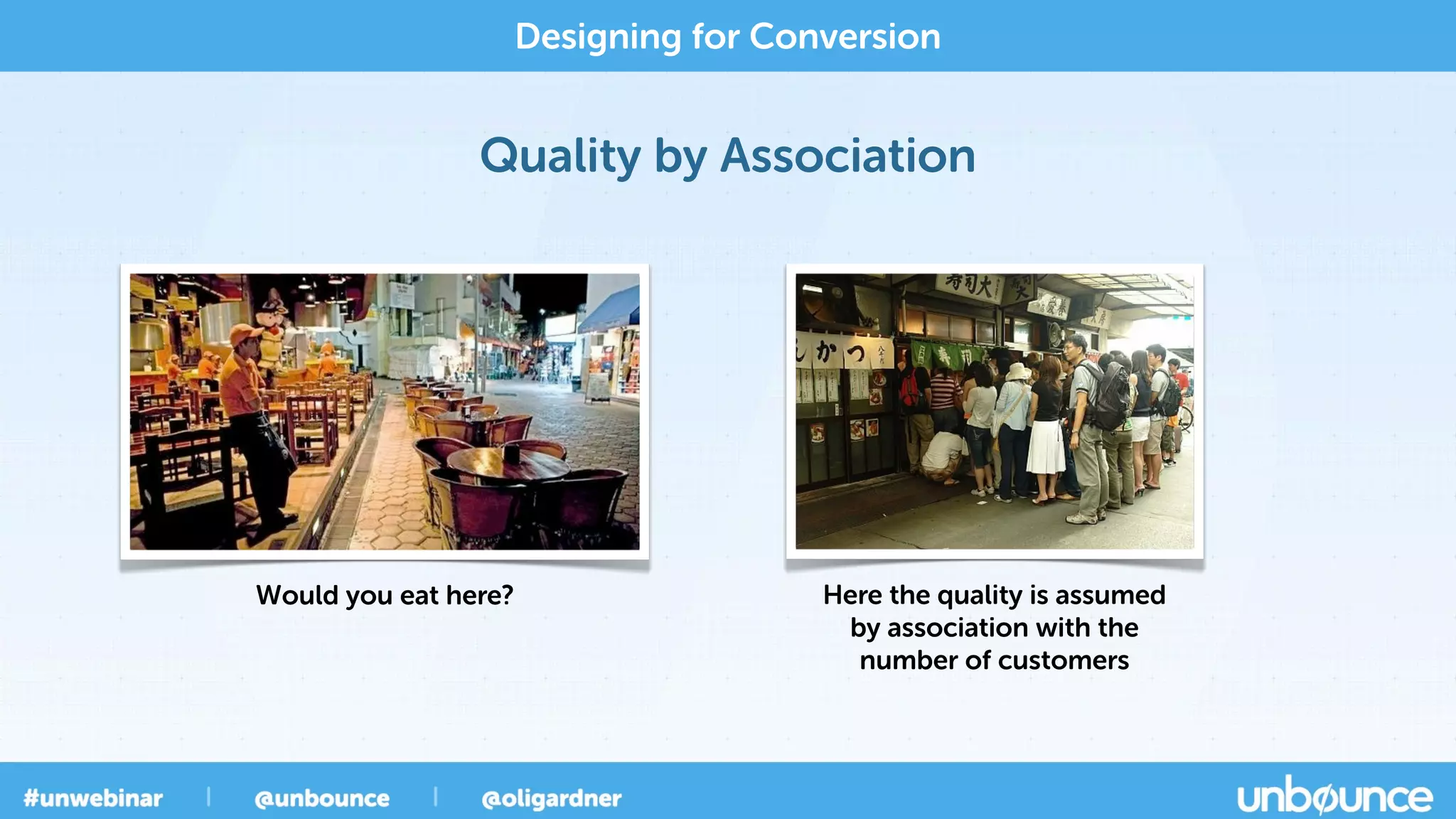 Quality by Association
Designing for Conversion
Would you eat here? Here the quality is assumed
by association with the
number of customers
 