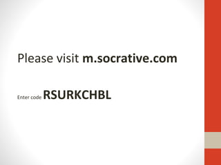 Please visit m.socrative.com
Enter code RSURKCHBL
 