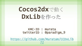 Cocos2dxで動く
DxLibを作った
KMC-ID : murata
twitterID : @paradigm_9
https://github.com/Muratam/CCDxLib
72
 