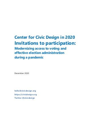 Center for Civic Design in 2020
Invitations to participation:
Modernizing access to voting and
effective election administration
during a pandemic
December 2020
hello@civicdesign.org
https://civicdesign.org
Twitter @civicdesign
 