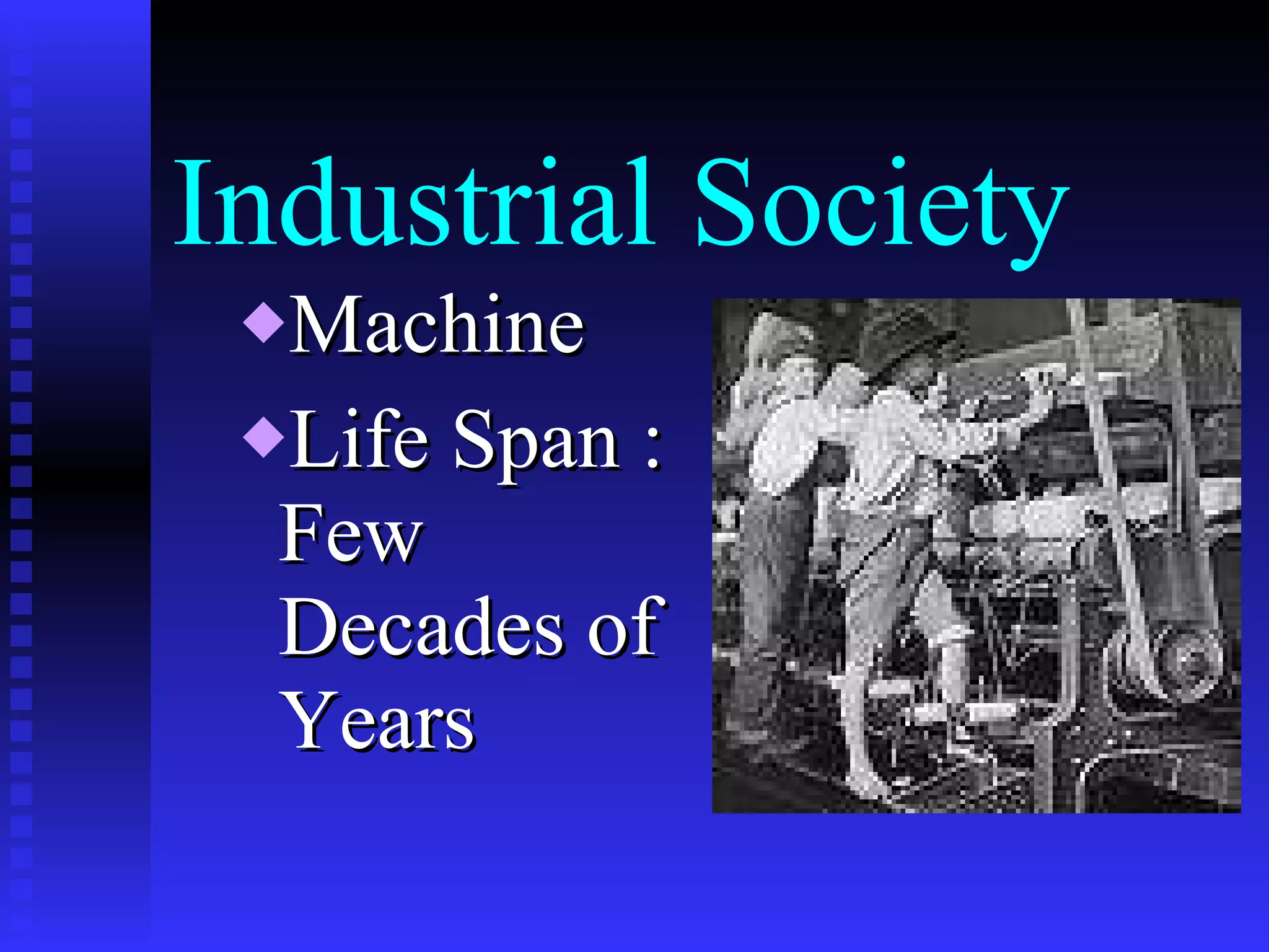 Industrial Society Machine  Life Span : Few Decades of Years 