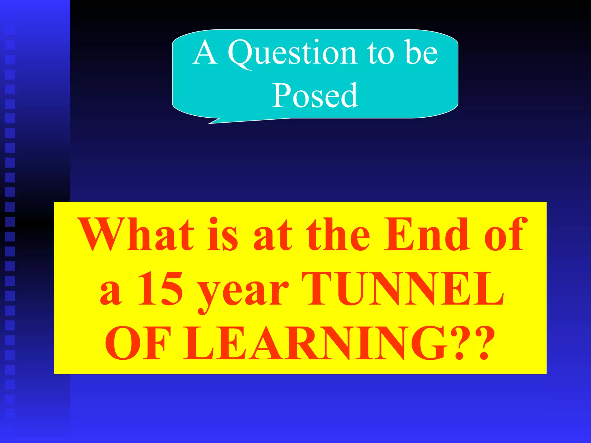 What is at the End of a 15 year TUNNEL OF LEARNING?? A Question to be Posed 