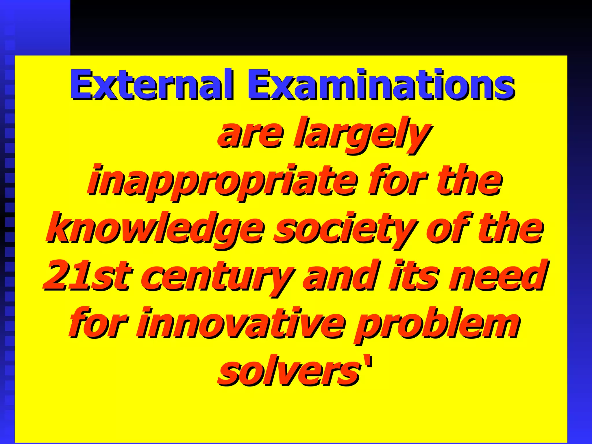 External Examinations are largely inappropriate for the knowledge society of the 21st century and its need for innovative problem solvers‘ 