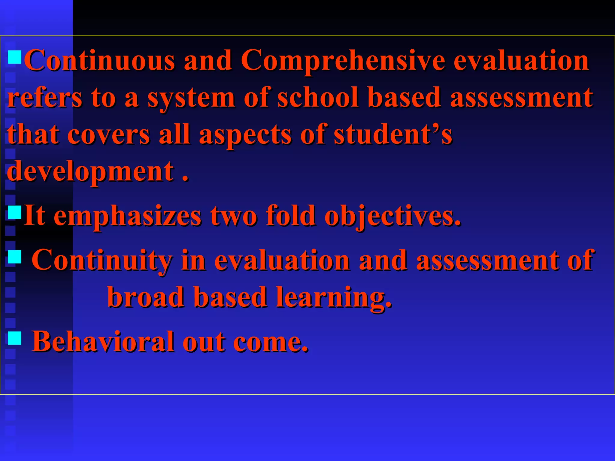 Continuous and Comprehensive evaluation refers to a system of school based assessment that covers all aspects of student’s development .  It emphasizes two fold objectives.  Continuity in evaluation and assessment of  broad based learning. Behavioral out come. 
