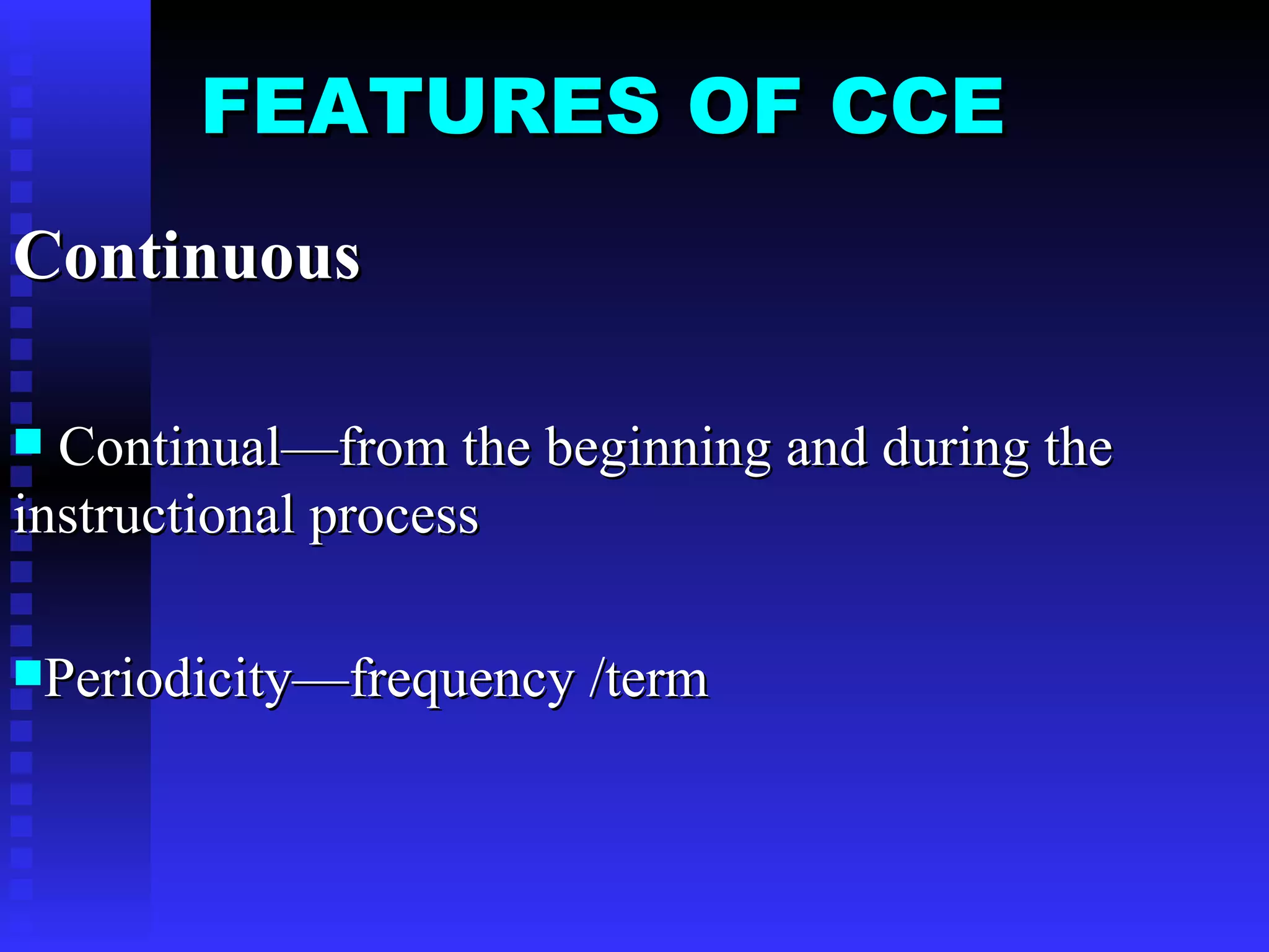 FEATURES OF CCE Continuous  Continual—from the beginning and during the instructional process Periodicity—frequency /term 