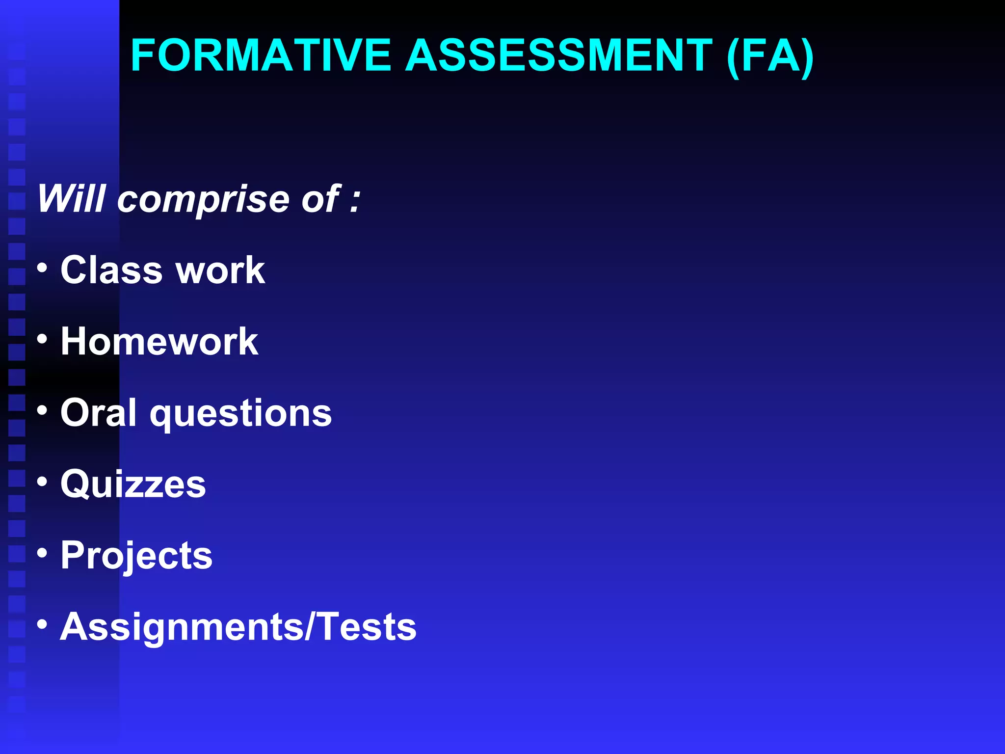 FORMATIVE ASSESSMENT (FA)  Will comprise of : Class work Homework Oral questions Quizzes Projects Assignments/Tests 