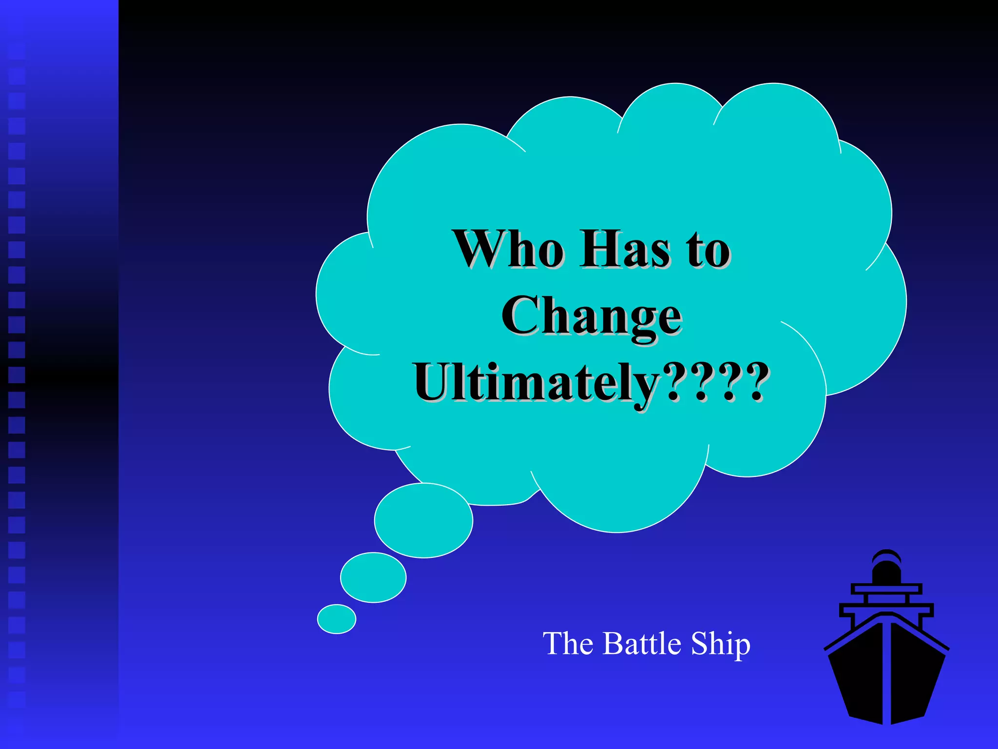 Who Has to Change Ultimately???? The Battle Ship 