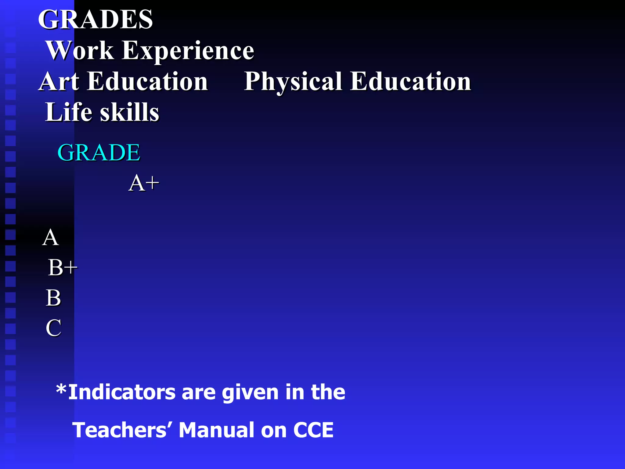 GRADES   Work Experience  Art Education  Physical Education   Life skills GRADE  A+    A  B+  B  C  *Indicators are given in the  Teachers’ Manual on CCE 