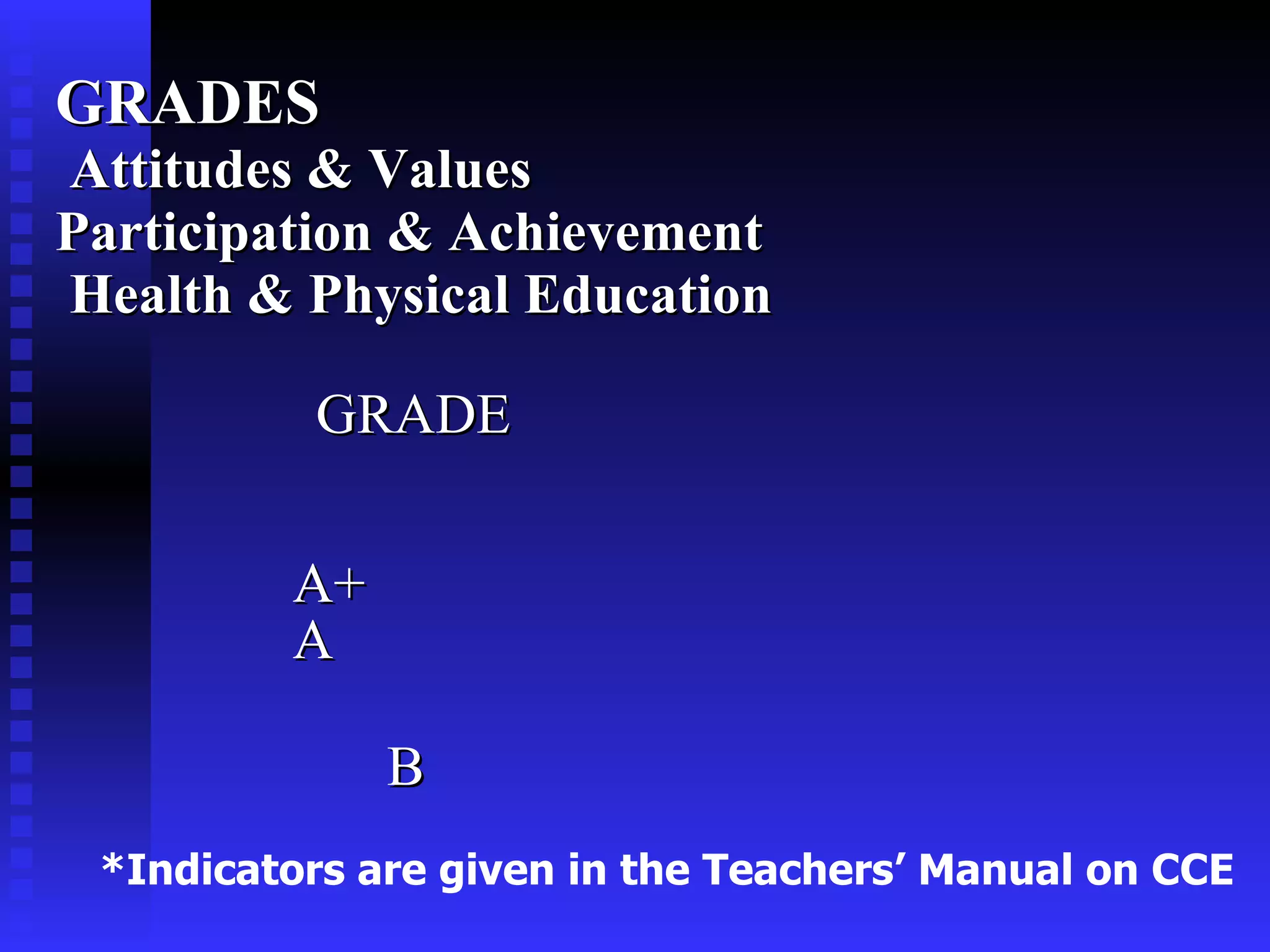GRADES   Attitudes & Values  Participation & Achievement  Health & Physical Education GRADE    A+   A  B  *Indicators are given in the Teachers’ Manual on CCE 