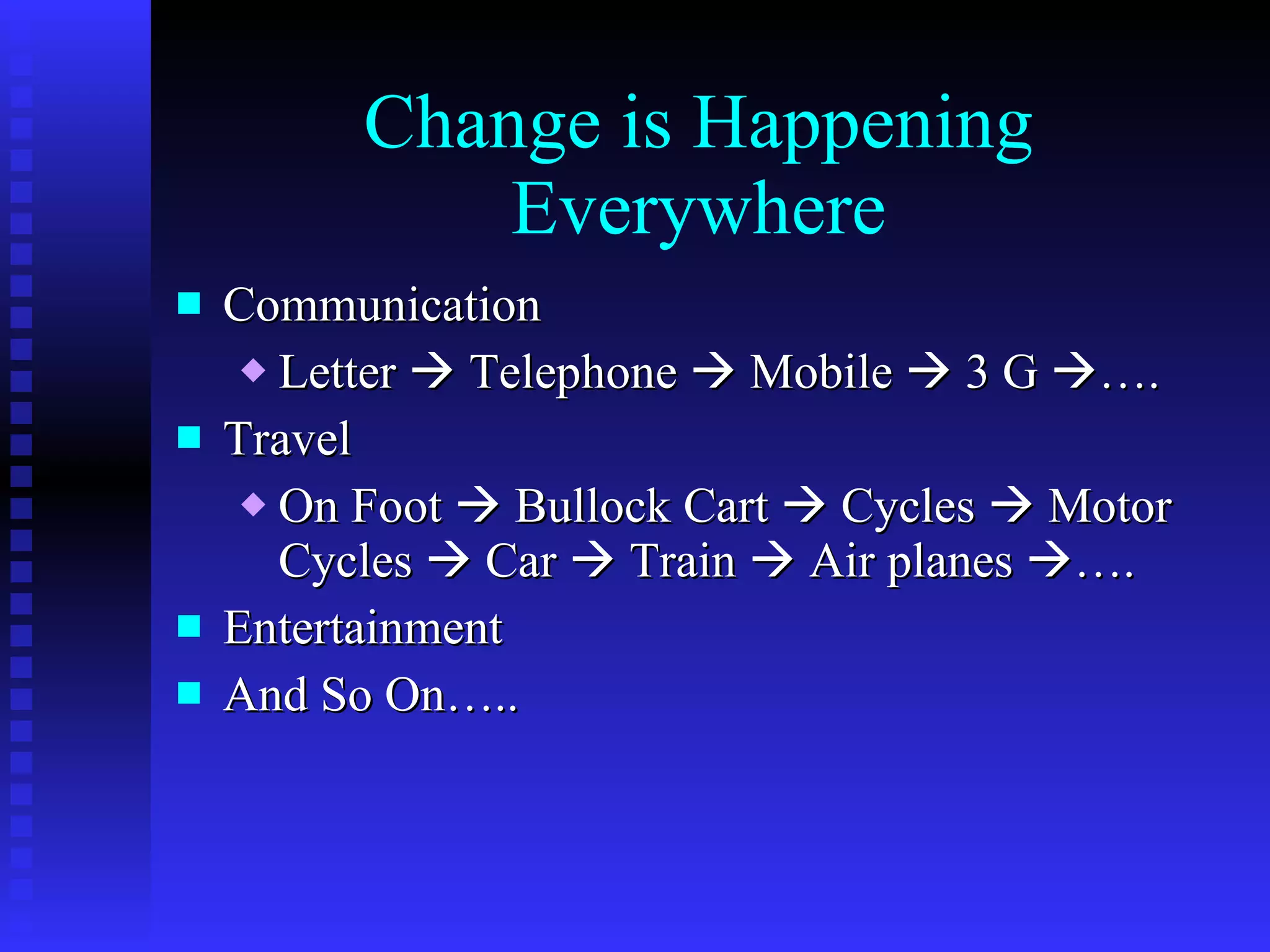 Change is Happening Everywhere Communication Letter    Telephone    Mobile    3 G   …. Travel On Foot    Bullock Cart    Cycles    Motor Cycles    Car    Train    Air planes   …. Entertainment And So On….. 