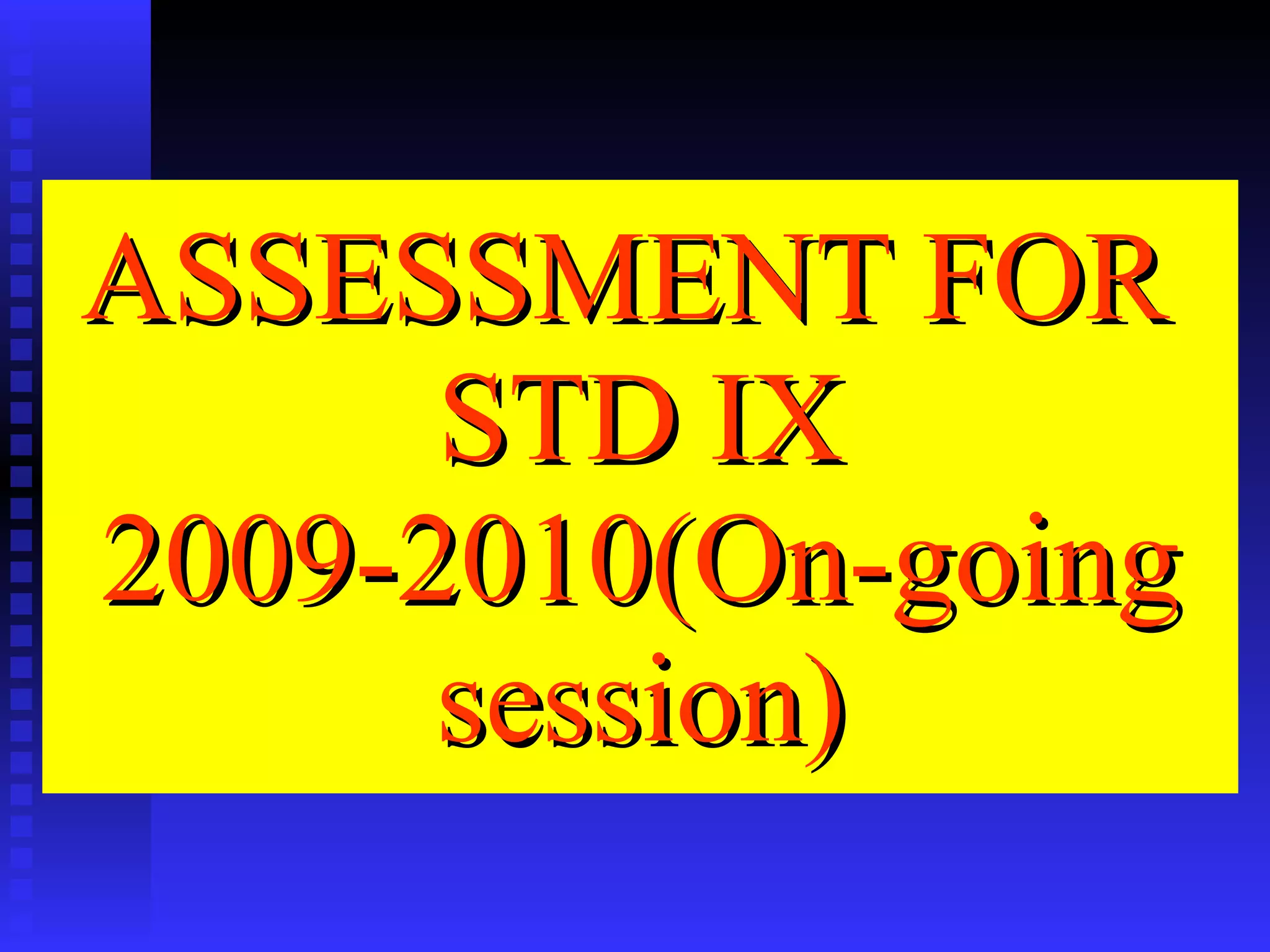 ASSESSMENT FOR  STD IX 2009-2010(On-going session) 