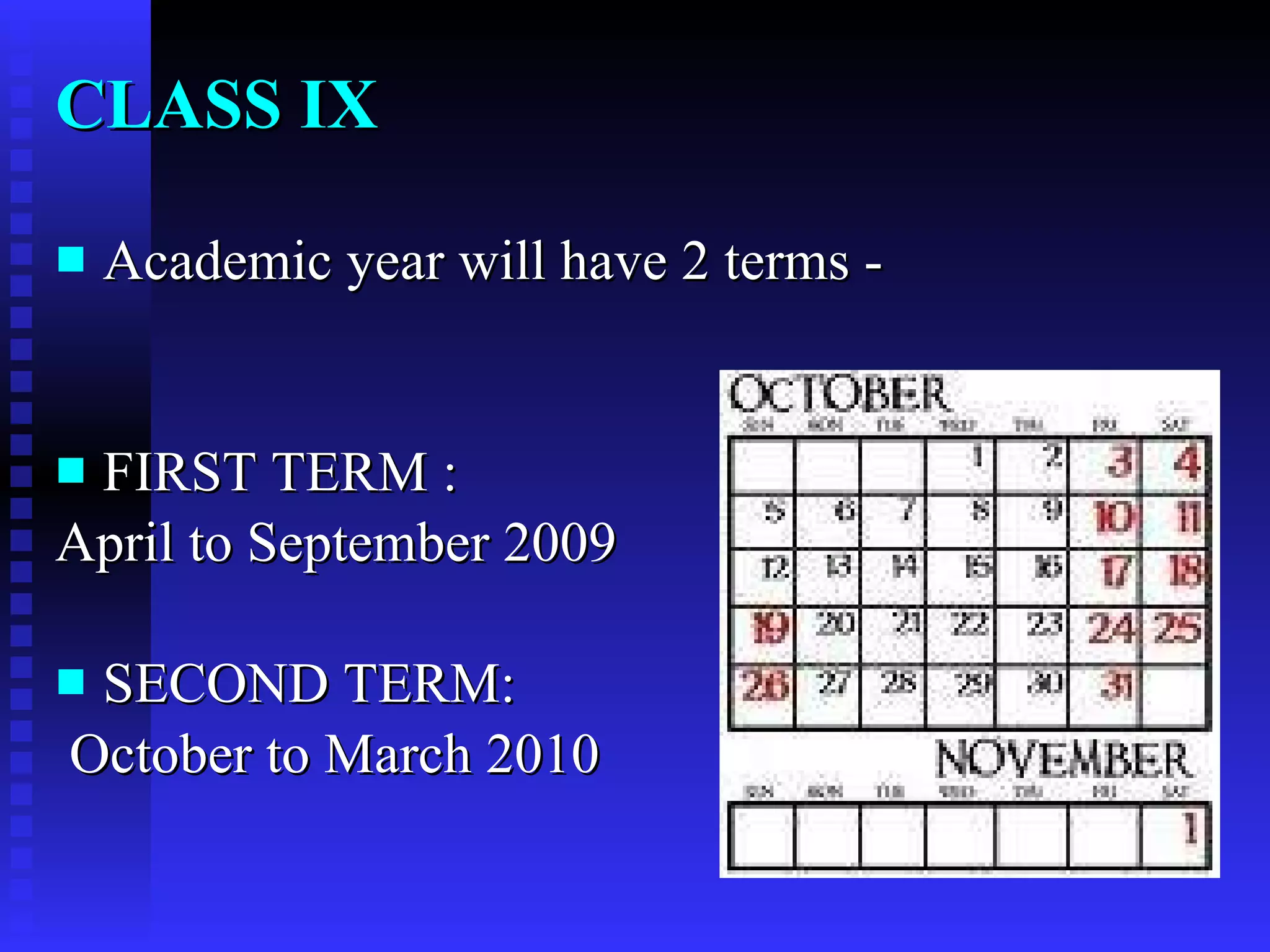 CLASS IX Academic year will have 2 terms - FIRST TERM : April to September 2009 SECOND TERM: October to March 2010  