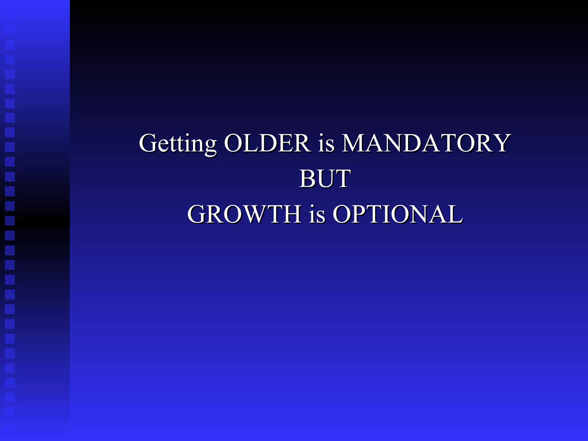 Getting OLDER is MANDATORY BUT GROWTH is OPTIONAL 