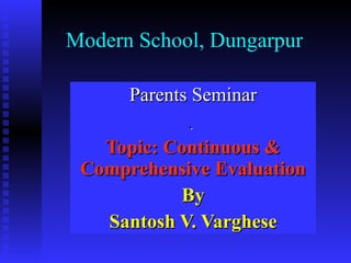 Modern School, Dungarpur Parents Seminar  Topic: Continuous & Comprehensive Evaluation By Santosh V. Varghese 