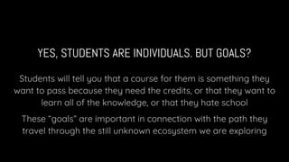 YES, STUDENTS ARE INDIVIDUALS. BUT GOALS?
Students will tell you that a course for them is something they
want to pass bec...