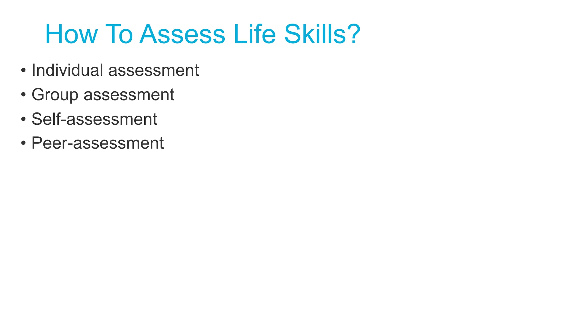 How To Assess Life Skills?
• Individual assessment
• Group assessment
• Self-assessment
• Peer-assessment
 