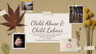Child Abuse &
Child Labour
Presented by Neha Kujur & Agnes Murmu
Masters in Social Work
2nd Semester
The Bhopal School of Social Sciences
 