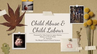 Child Abuse &
Child Labour
Presented by Neha Kujur & Agnes Murmu
Master’s in Social Work
2nd Semester
The Bhopal School of Social Sciences
 