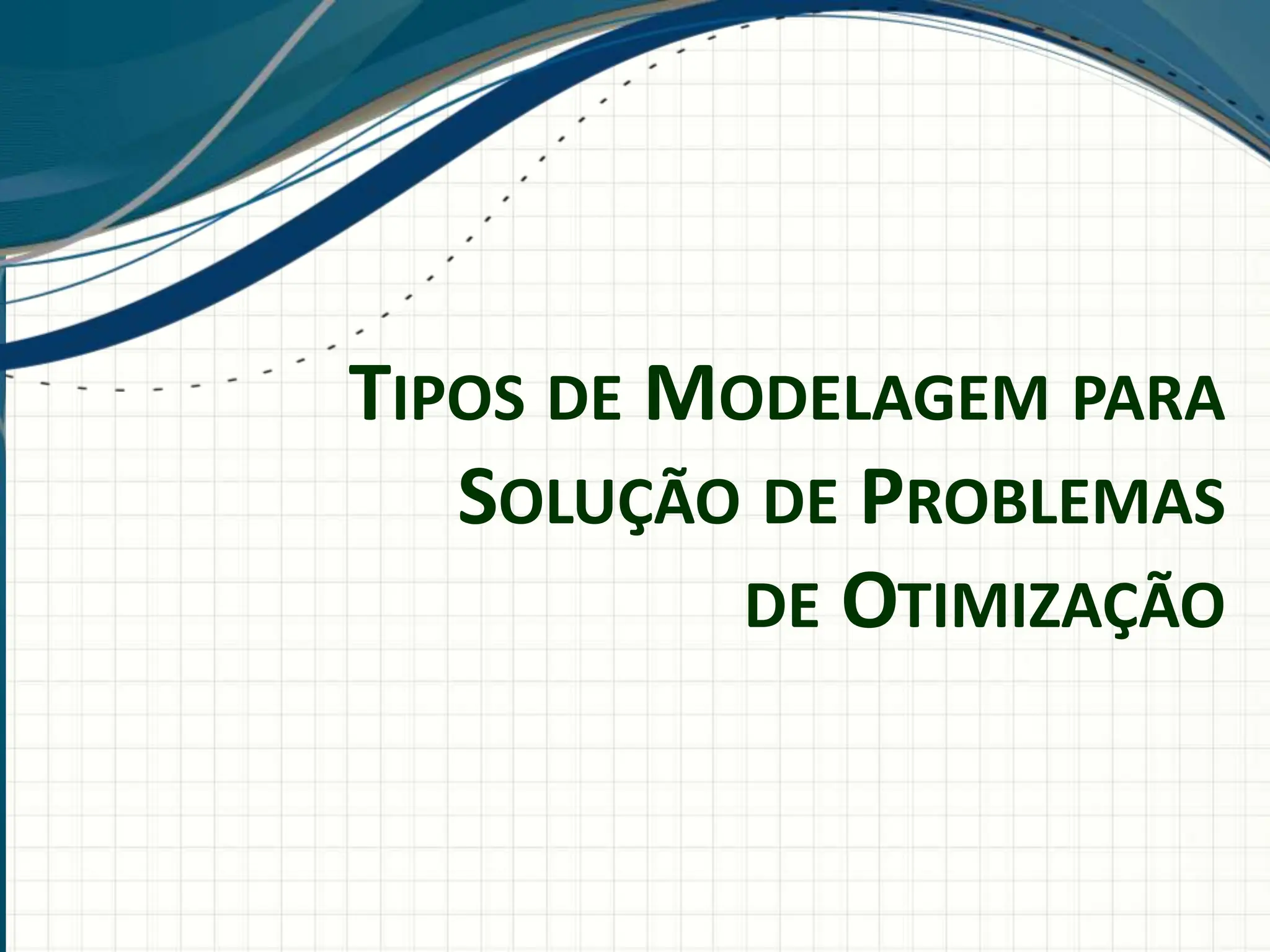 TIPOS DE MODELAGEM PARA
SOLUÇÃO DE PROBLEMAS
DE OTIMIZAÇÃO
 