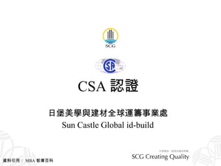 CSA 認證   日堡美學與建材全球運籌事業處 Sun Castle Global id-build 資料引用： MBA 智庫百科 