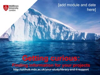 Getting curious:
Finding information for your projects
http://unihub.mdx.ac.uk/your-study/library-and-it-support
CCE2060 Oct 2017
 