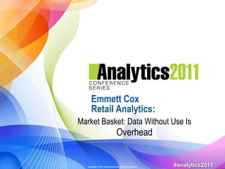 Copyright © 2011, SAS Institute Inc. All rights reserved. #analytics2011
Emmett Cox
Retail Analytics:
Market Basket: Data Without Use Is
Overhead
 