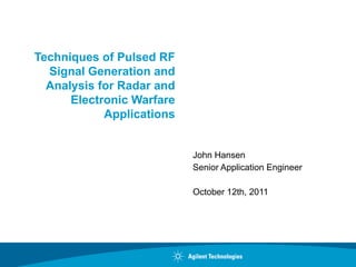 Techniques of Pulsed RF
Signal Generation and
Analysis for Radar and
Electronic Warfare
Applications
John Hansen
Senior Application Engineer
October 12th, 2011
 