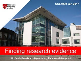 http://unihub.mdx.ac.uk/your-study/library-and-it-support
CCE4900 Jan 2017
Finding research evidence
 