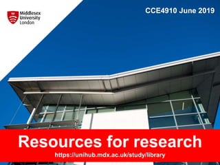 CCE4910 June 2019
Resources for research
https://unihub.mdx.ac.uk/study/library
 