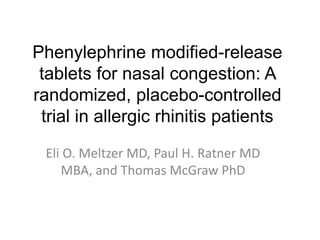 Phenylephrine modified-release
tablets for nasal congestion: A
randomized, placebo-controlled
trial in allergic rhinitis patients
Eli O. Meltzer MD, Paul H. Ratner MD
MBA, and Thomas McGraw PhD
 