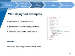 • Well designed examples
	
ü 	Examples	of	reference	code	
ü 	Source	code	without	design	defects.	
ü 	Contains	few	known	co...