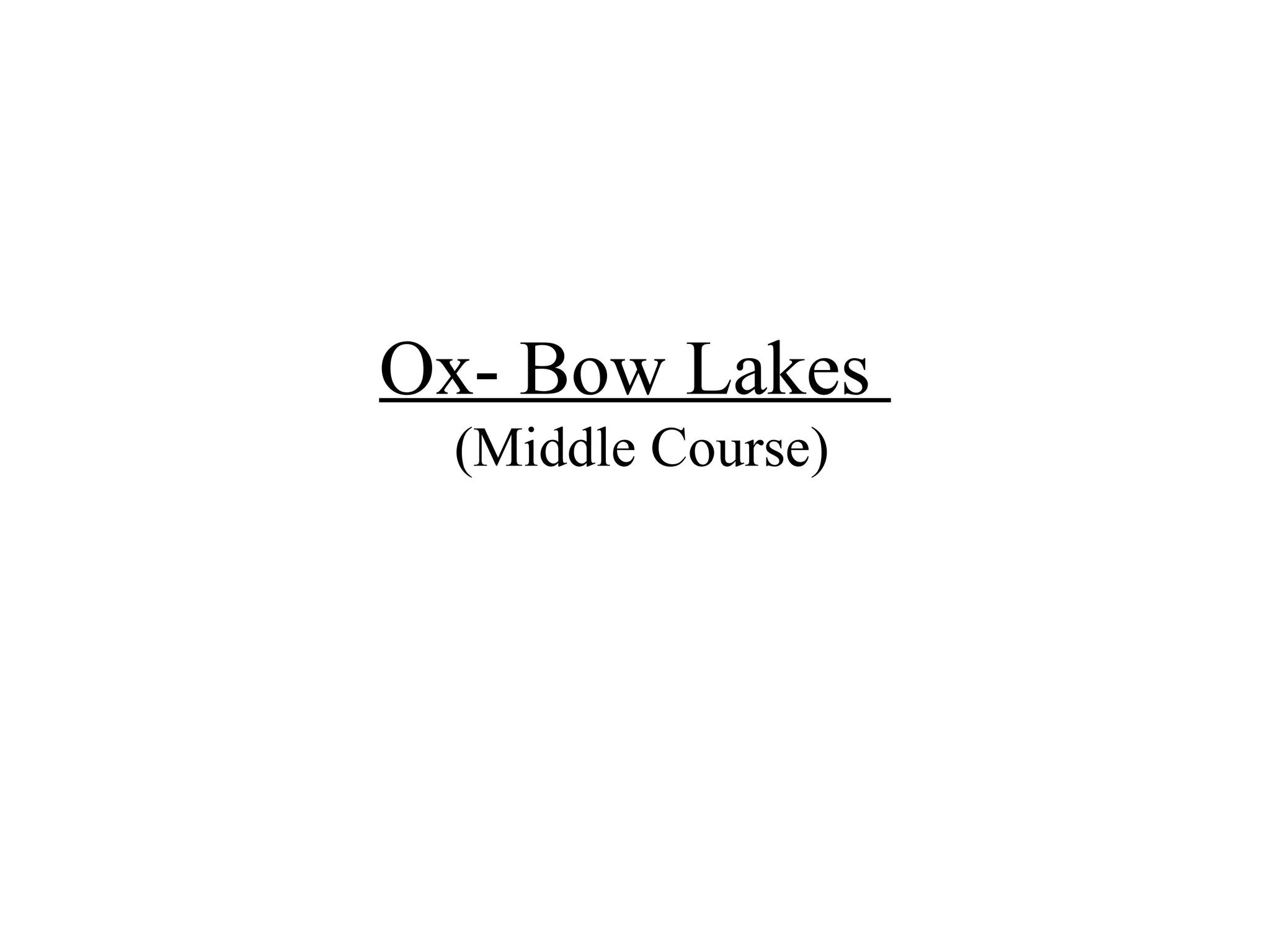 Ox- Bow Lakes
(Middle Course)
 