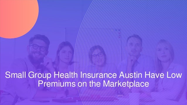 Small Group Health Insurance Austin Have Low
Premiums on the Marketplace
 