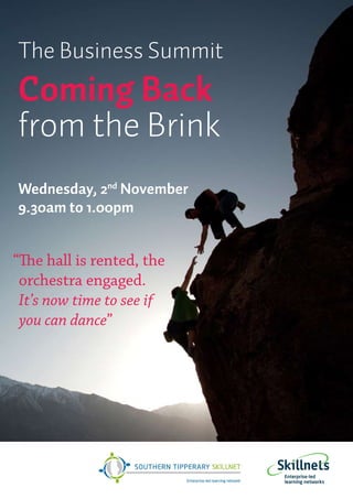 The Business Summit
Coming Back
from the Brink
Wednesday, 2nd November
9.30am to 1.00pm


“The hall is rented, the
 orchestra engaged.
 It’s now time to see if
 you can dance”
 