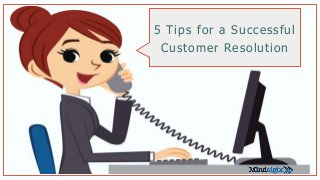 5 Tips for a Successful
Customer Resolution
 