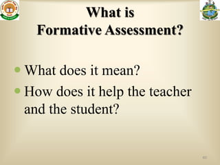 What is
   Formative Assessment?

 What does it mean?
 How does it help the teacher
  and the student?


                                 60
 