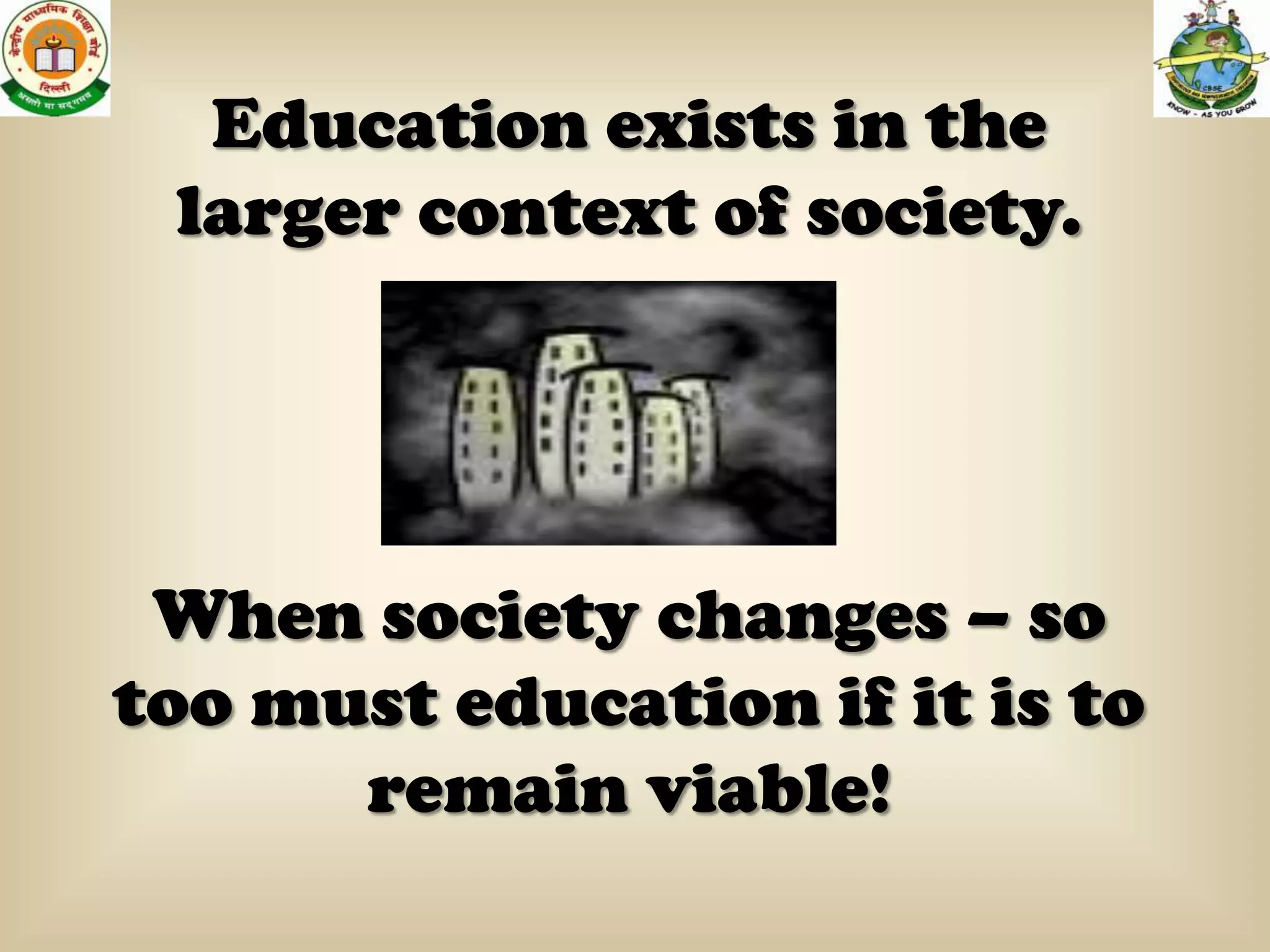 Education exists in the
 larger context of society.




 When society changes – so
too must education if it is to
      remain viable!
 