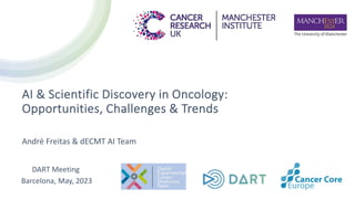 AI & Scientific Discovery in Oncology:
Opportunities, Challenges & Trends
André Freitas & dECMT AI Team
DART Meeting
Barcelona, May, 2023
 