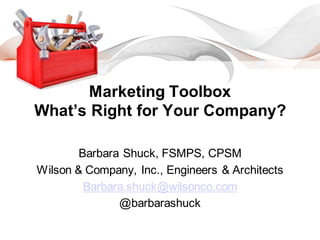 Marketing Toolbox
What’s Right for Your Company?
Barbara Shuck, FSMPS, CPSM
Wilson & Company, Inc., Engineers & Architects
Barbara.shuck@wilsonco.com
@barbarashuck
 