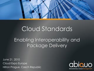 ABIQUO TECHNICAL OVERVIEW




              Cloud Standards
        Enabling Interoperability and
             Package Delivery

June 21, 2010
Cloud Expo Europe
Hilton Prague, Czech Republic
 