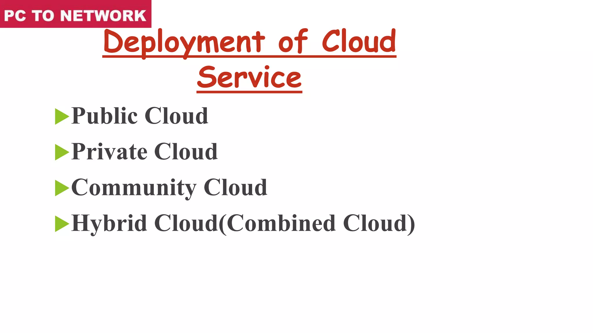 Deployment of Cloud
Service
Public Cloud
Private Cloud
Community Cloud
Hybrid Cloud(Combined Cloud)
 