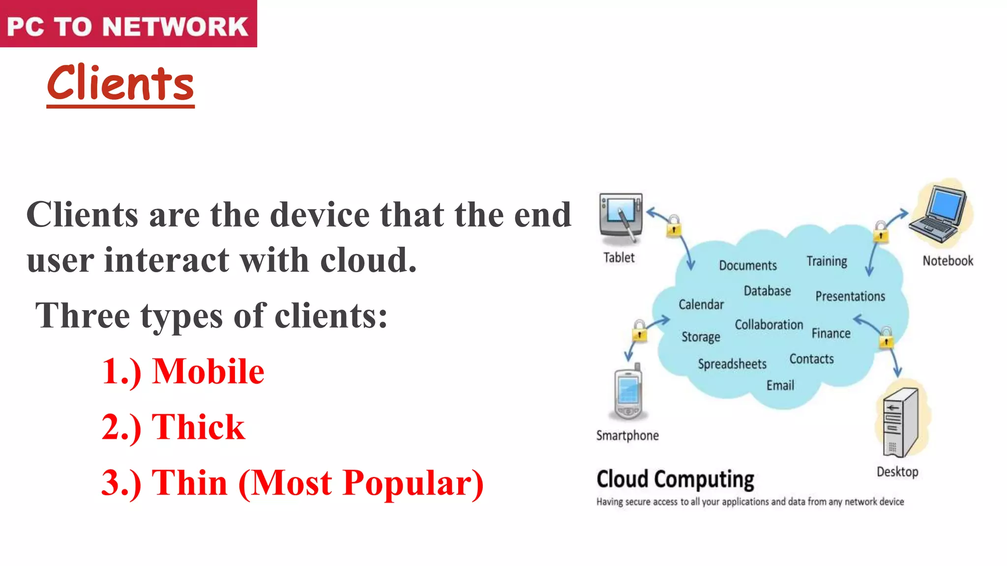 Clients
Clients are the device that the end
user interact with cloud.
Three types of clients:
1.) Mobile
2.) Thick
3.) Thin (Most Popular)
 