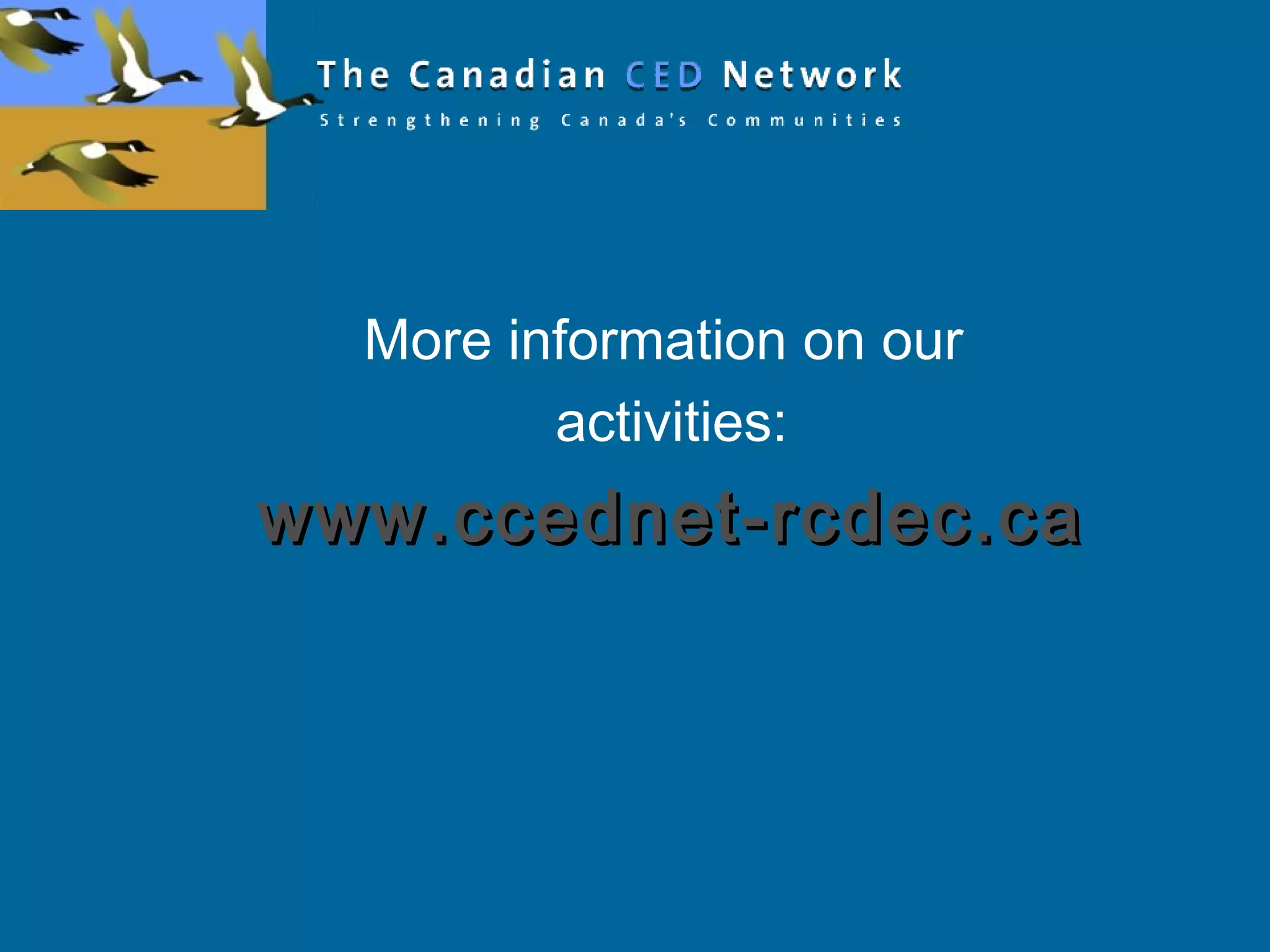 More information on our
activities:
www.ccednet-rcdec.cawww.ccednet-rcdec.ca
 