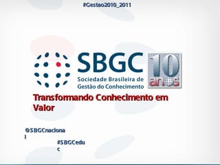 Transformando Conhecimento em Valor  #Gestao2010_2011 @SBGCnacional #SBGCeduc 