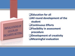 Education for all
All round development of the
student
Continuous Efforts
Flexibility in assessment
procedure
Development of creativity
Meaningful evaluation
 