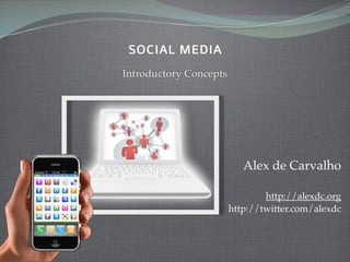 SOCIAL MEDIA
Introductory Concepts




                           Alex de Carvalho

                                http://alexdc.org
                        http://twitter.com/alexdc
 