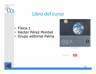 Libro del curso
• Física 1
• Hector Pérez Montiel
• Grupo editorial Patria
31
 